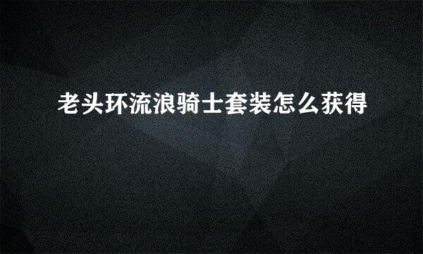 老头环流浪骑士套装怎么获得