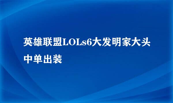 英雄联盟LOLs6大发明家大头中单出装