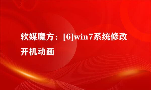 软媒魔方：[6]win7系统修改开机动画