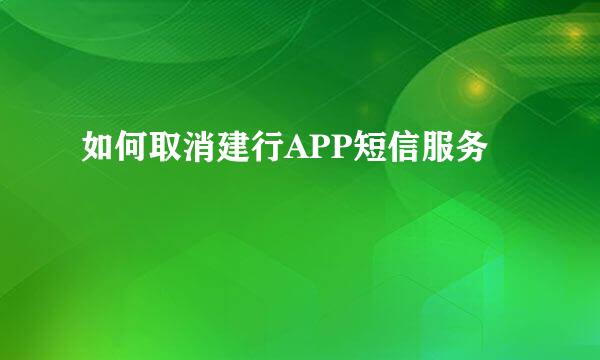如何取消建行APP短信服务