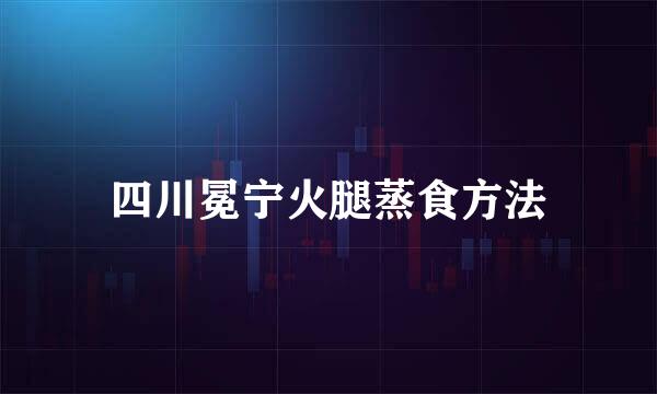 四川冕宁火腿蒸食方法