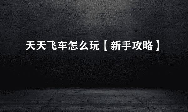 天天飞车怎么玩【新手攻略】