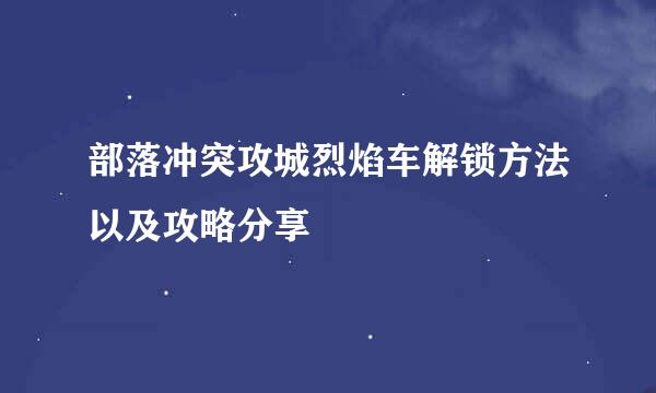 部落冲突攻城烈焰车解锁方法以及攻略分享