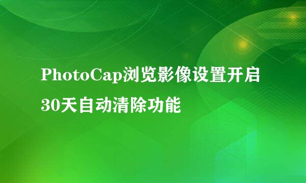 PhotoCap浏览影像设置开启30天自动清除功能