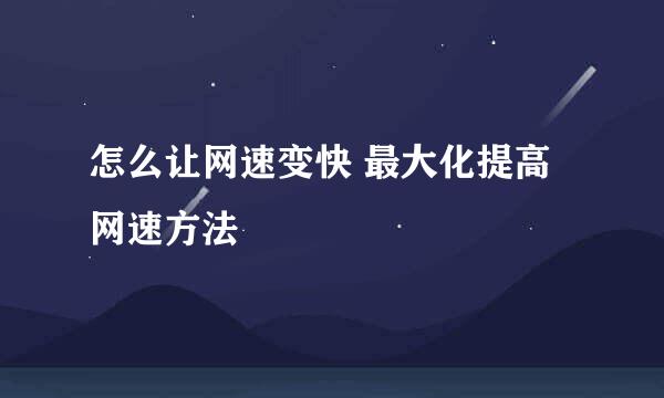 怎么让网速变快 最大化提高网速方法
