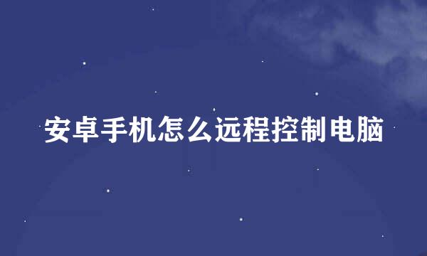 安卓手机怎么远程控制电脑