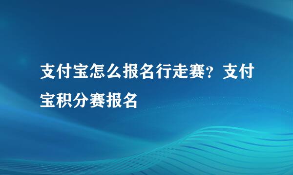支付宝怎么报名行走赛？支付宝积分赛报名