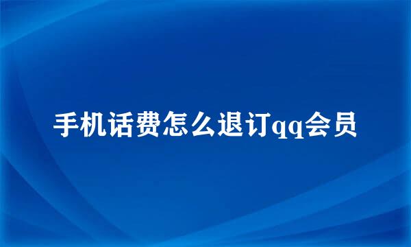 手机话费怎么退订qq会员