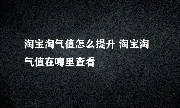 淘宝淘气值怎么提升 淘宝淘气值在哪里查看