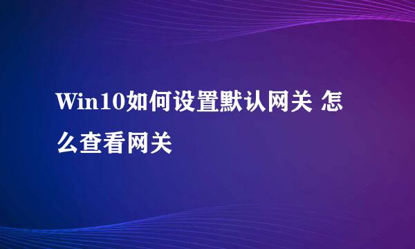 Win10如何设置默认网关 怎么查看网关