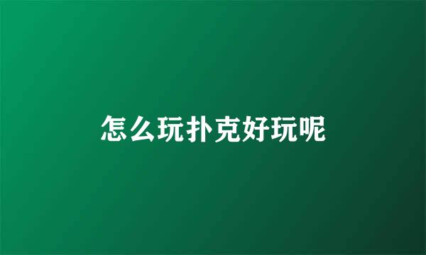 怎么玩扑克好玩呢