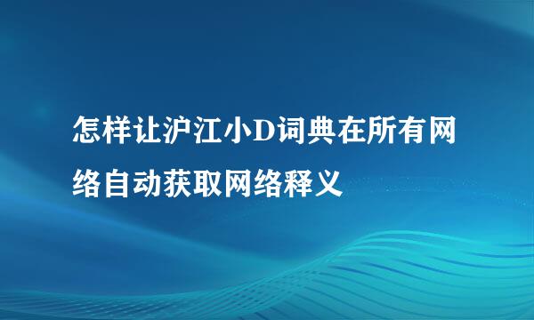 怎样让沪江小D词典在所有网络自动获取网络释义