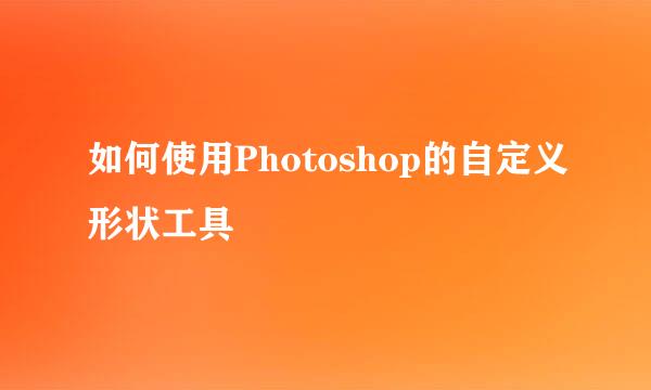 如何使用Photoshop的自定义形状工具