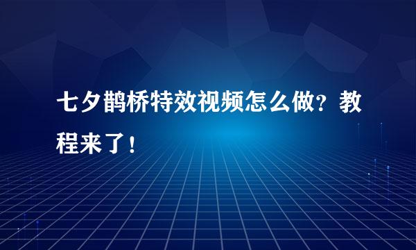 七夕鹊桥特效视频怎么做？教程来了！