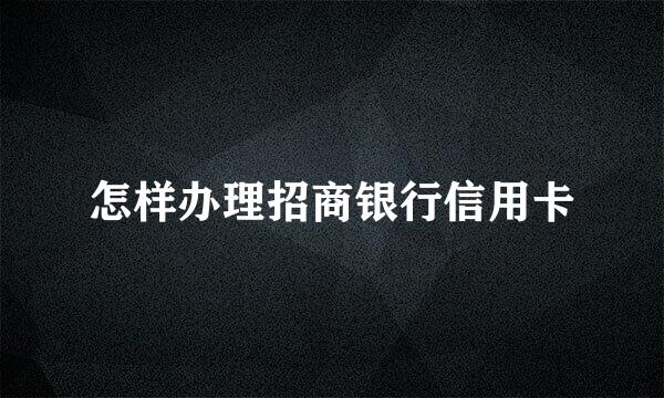 怎样办理招商银行信用卡