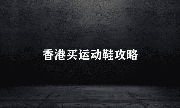 香港买运动鞋攻略