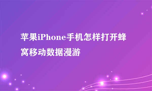 苹果iPhone手机怎样打开蜂窝移动数据漫游