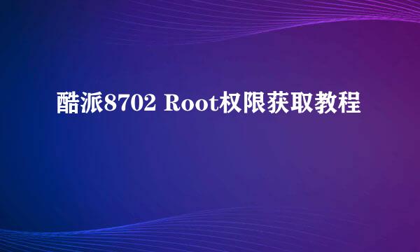 酷派8702 Root权限获取教程