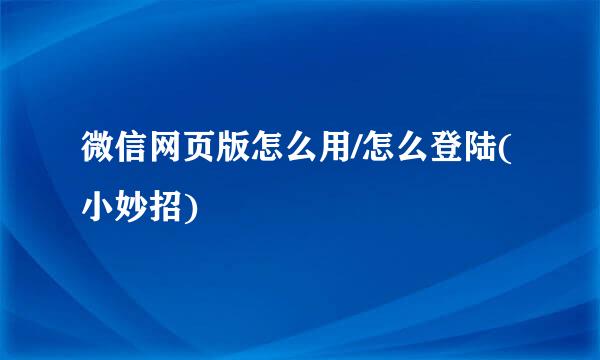 微信网页版怎么用/怎么登陆(小妙招)