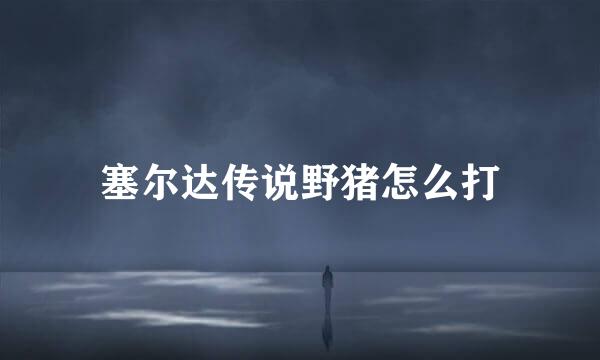 塞尔达传说野猪怎么打