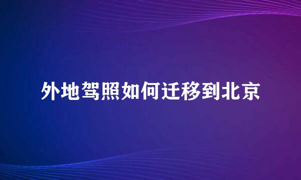 外地驾照如何迁移到北京