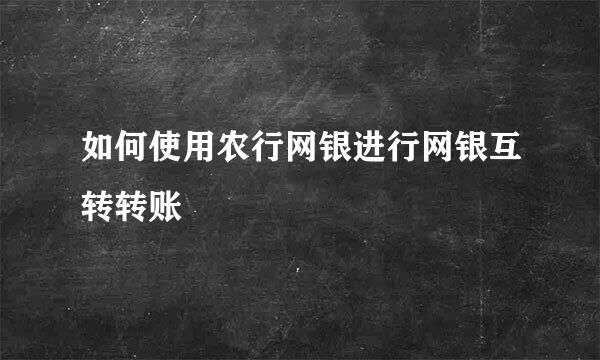 如何使用农行网银进行网银互转转账