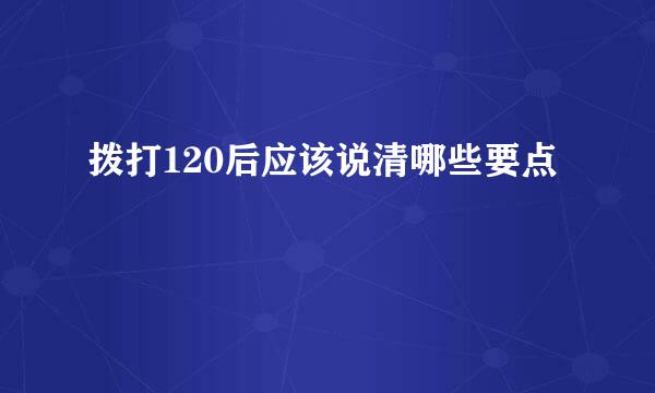 拨打120后应该说清哪些要点