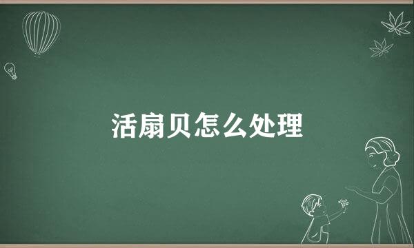 活扇贝怎么处理