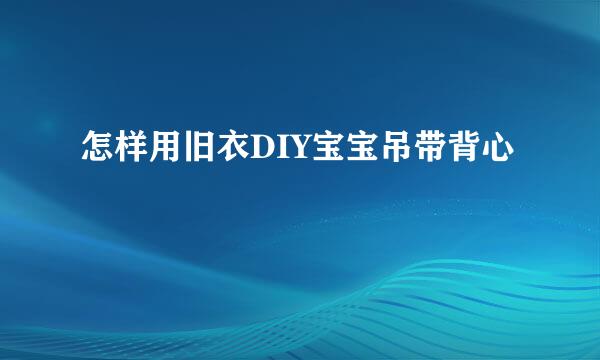 怎样用旧衣DIY宝宝吊带背心
