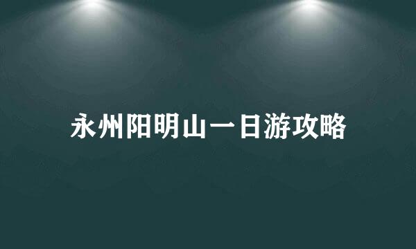 永州阳明山一日游攻略
