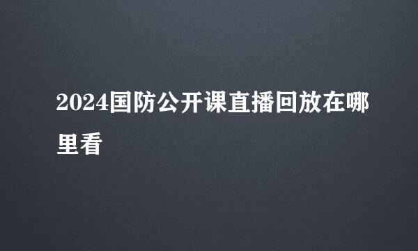 2024国防公开课直播回放在哪里看
