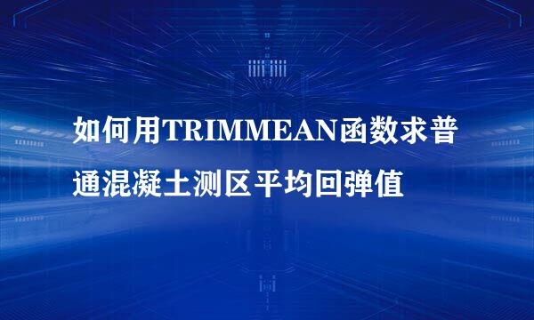 如何用TRIMMEAN函数求普通混凝土测区平均回弹值