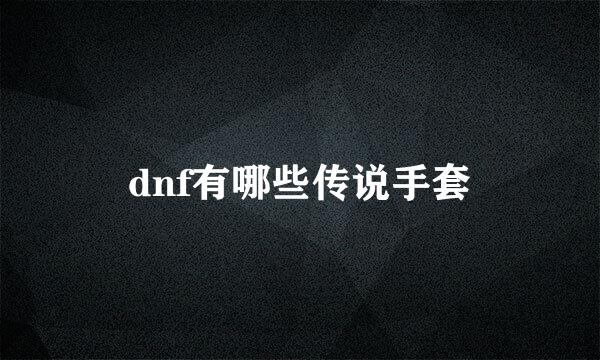 dnf有哪些传说手套