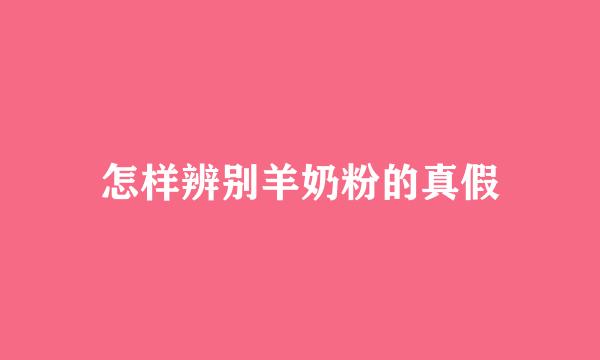 怎样辨别羊奶粉的真假