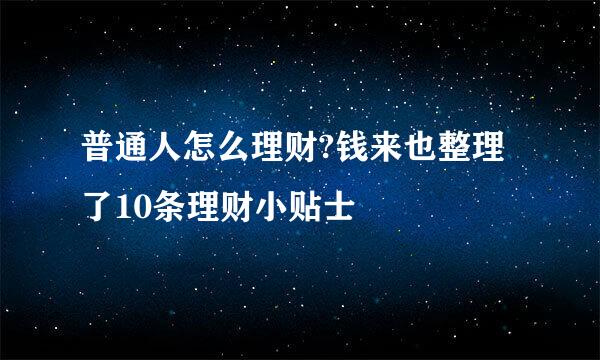 普通人怎么理财?钱来也整理了10条理财小贴士
