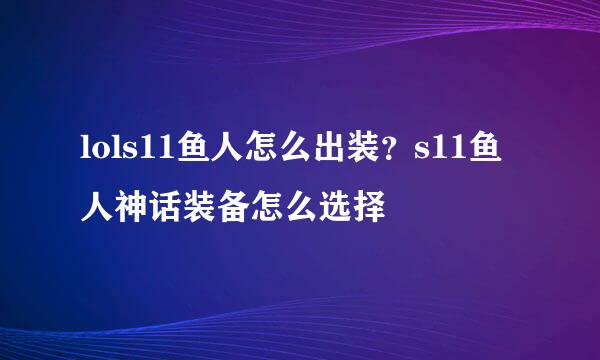 lols11鱼人怎么出装？s11鱼人神话装备怎么选择