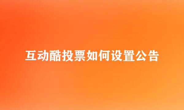 互动酷投票如何设置公告