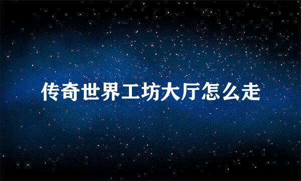 传奇世界工坊大厅怎么走
