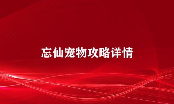 忘仙宠物攻略详情