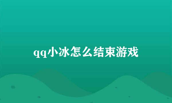qq小冰怎么结束游戏