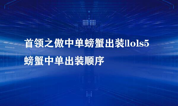 首领之傲中单螃蟹出装|lols5螃蟹中单出装顺序