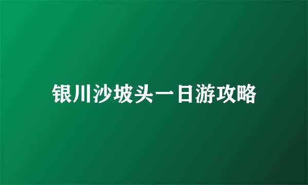 银川沙坡头一日游攻略