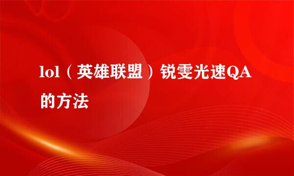 lol（英雄联盟）锐雯光速QA的方法