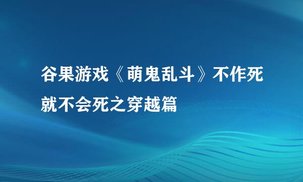 谷果游戏《萌鬼乱斗》不作死就不会死之穿越篇