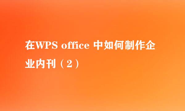 在WPS office 中如何制作企业内刊（2）