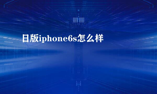 日版iphone6s怎么样