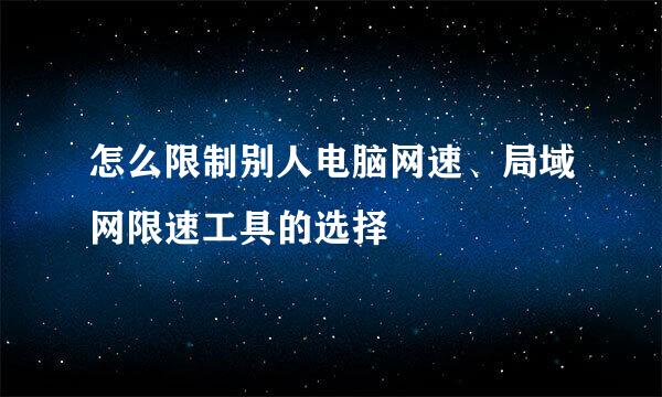 怎么限制别人电脑网速、局域网限速工具的选择