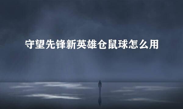 守望先锋新英雄仓鼠球怎么用