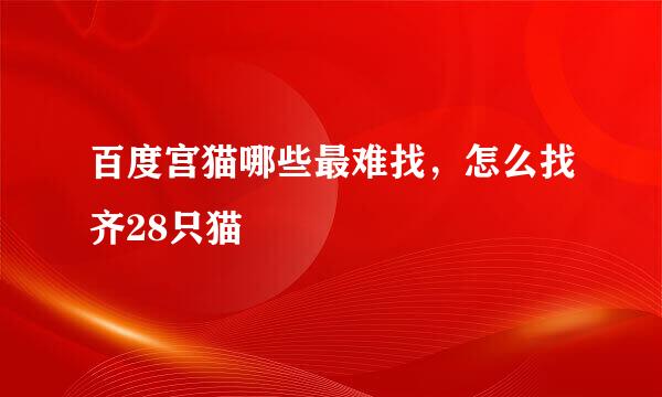 百度宫猫哪些最难找，怎么找齐28只猫