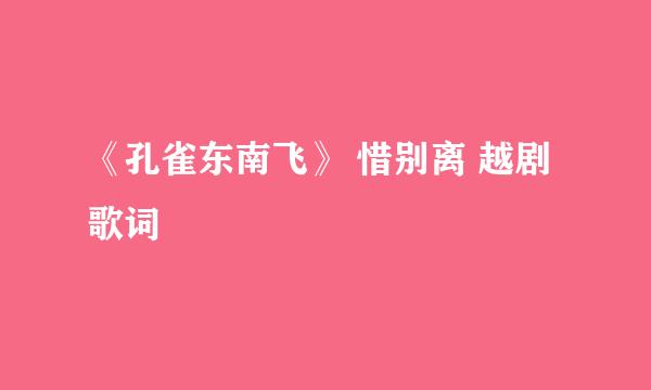 《孔雀东南飞》 惜别离 越剧 歌词